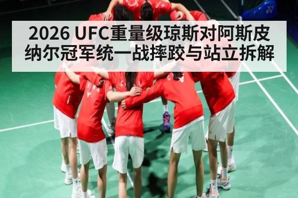 2026 UFC重量级琼斯对阿斯皮纳尔冠军统一战摔跤与站立拆解
